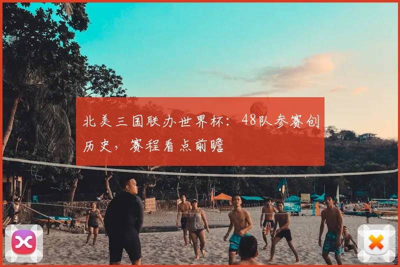 北美三国联办世界杯：48队参赛创历史，赛程看点前瞻