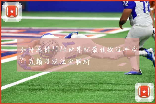 如何选择2026世界杯最佳投注平台？直播与投注全解析
