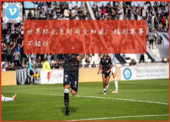 世界杯北京时间全知道:精彩赛事不错过