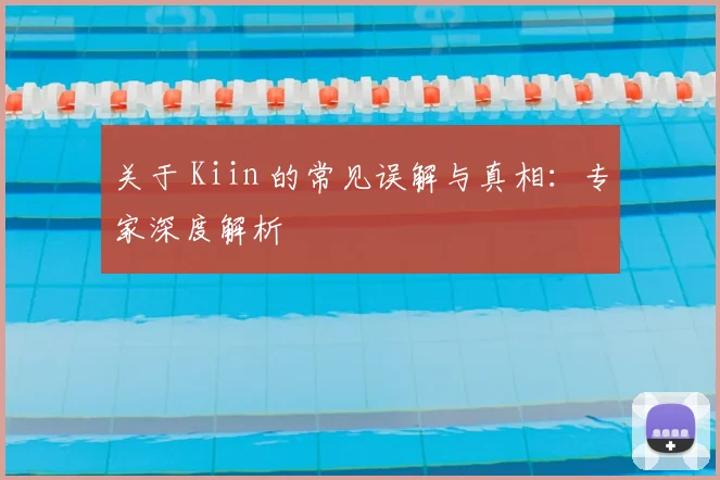关于 Kiin 的常见误解与真相：专家深度解析