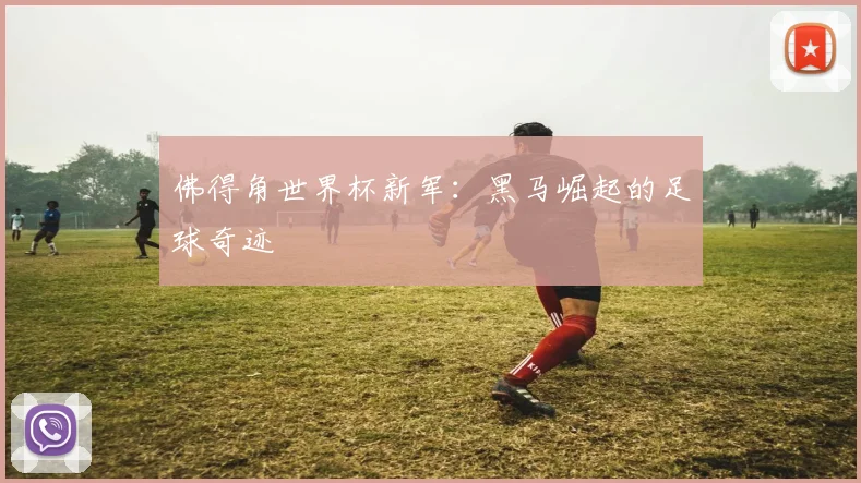 佛得角世界杯新军:黑马崛起的足球奇迹