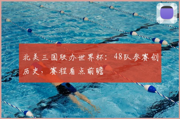 北美三国联办世界杯：48队参赛创历史，赛程看点前瞻