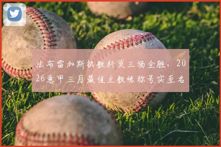 法布雷加斯执教科莫三场全胜，2026意甲三月最佳主教练称号实至名归
