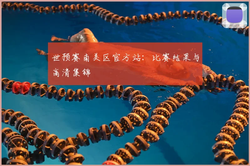 世预赛南美区官方站：比赛结果与高清集锦
