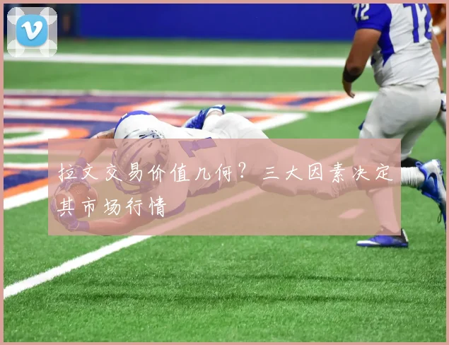 拉文交易价值几何？三大因素决定其市场行情