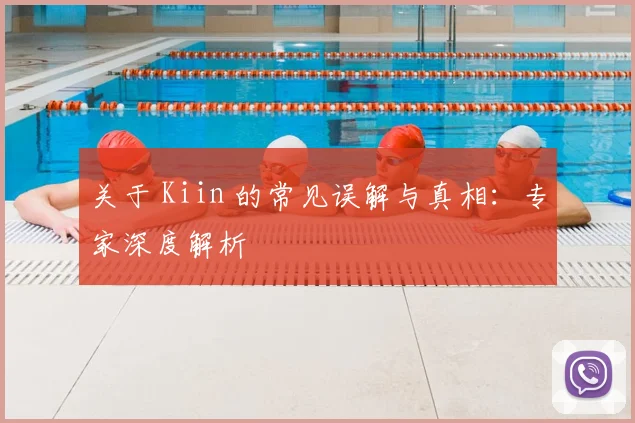 关于 Kiin 的常见误解与真相：专家深度解析