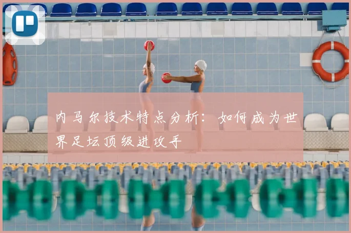内马尔技术特点分析：如何成为世界足坛顶级进攻手