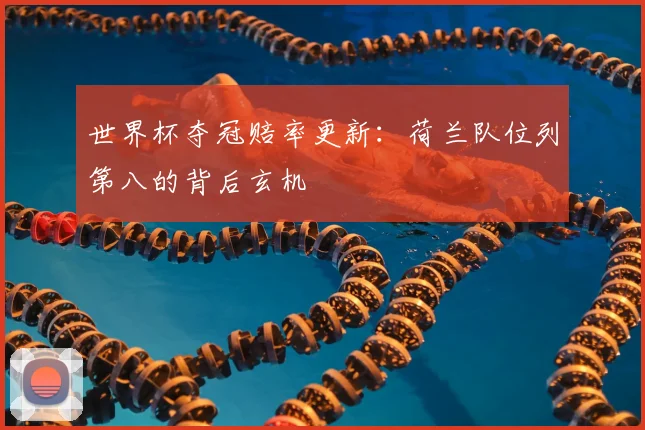 世界杯夺冠赔率更新：荷兰队位列第八的背后玄机