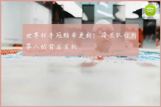 世界杯夺冠赔率更新：荷兰队位列第八的背后玄机