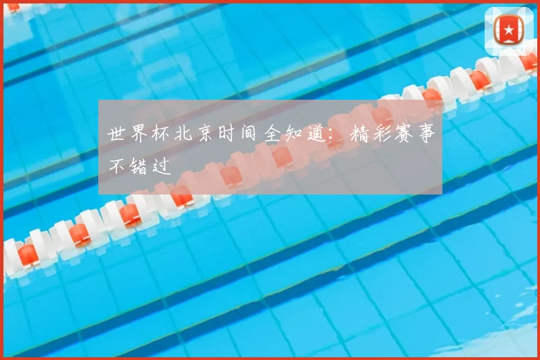 世界杯北京时间全知道:精彩赛事不错过